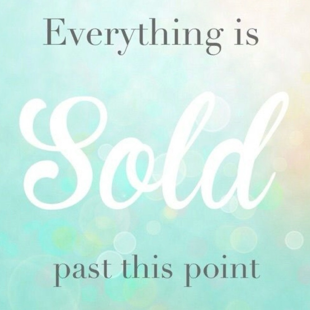 EVERYTHING IS SOLD PAST THIS POINT